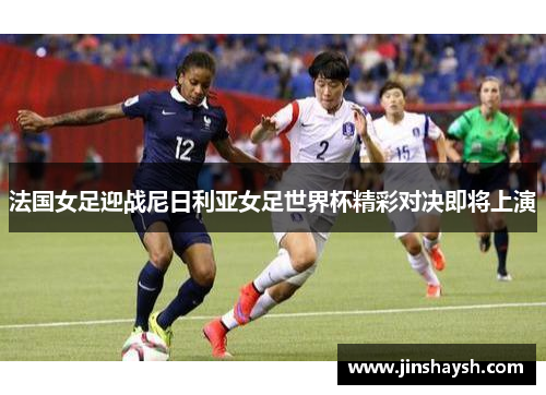 法国女足迎战尼日利亚女足世界杯精彩对决即将上演