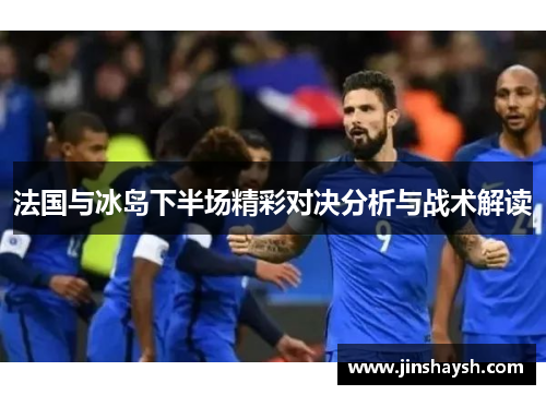 法国与冰岛下半场精彩对决分析与战术解读