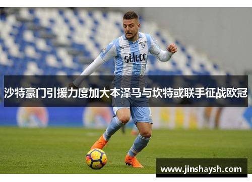 沙特豪门引援力度加大本泽马与坎特或联手征战欧冠