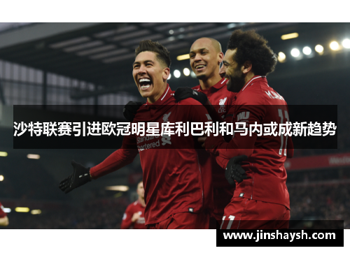 沙特联赛引进欧冠明星库利巴利和马内或成新趋势