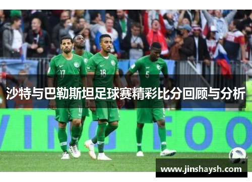 沙特与巴勒斯坦足球赛精彩比分回顾与分析