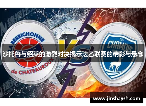 沙托鲁与绍莱的激烈对决揭示法乙联赛的精彩与悬念