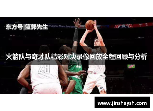 火箭队与奇才队精彩对决录像回放全程回顾与分析